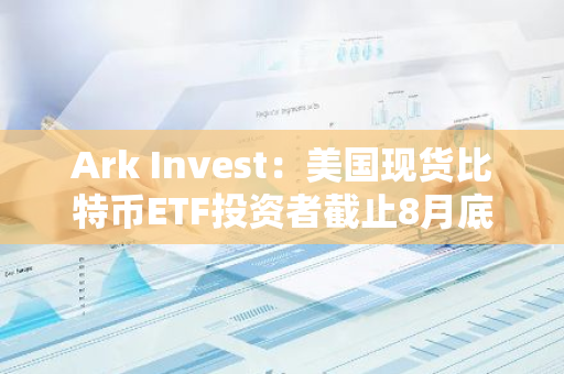 Ark Invest：美國現貨比特幣ETF投資者截止8月底可能處于虧損狀態