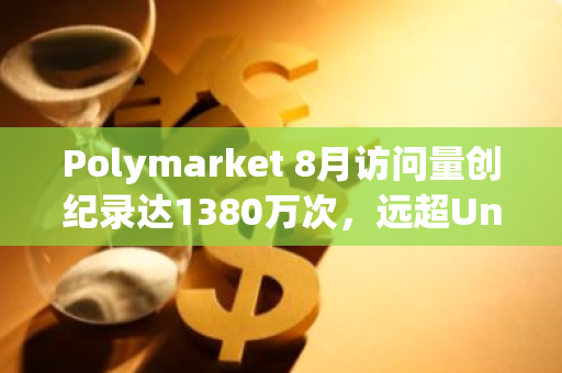 Polymarket 8月訪問(wèn)量創(chuàng)紀(jì)錄達(dá)1380萬(wàn)次，遠(yuǎn)超Uniswap訪問(wèn)量