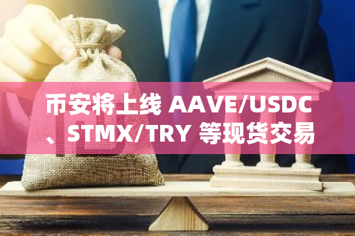 幣安將上線 AAVE/USDC、STMX/TRY 等現貨交易對