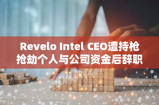 Revelo Intel CEO遭持槍搶劫個(gè)人與公司資金后辭職