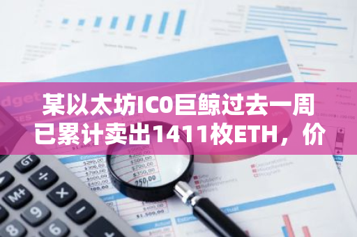 某以太坊IC0巨鯨過去一周已累計賣出1411枚ETH，價值333萬美元