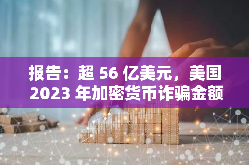 報告：超 56 億美元，美國 2023 年加密貨幣詐騙金額激增