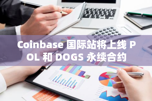 Coinbase 國際站將上線 POL 和 DOGS 永續合約