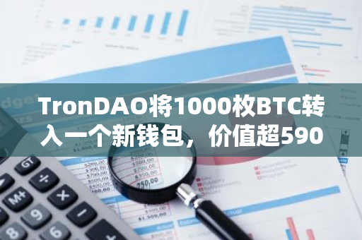 TronDAO將1000枚BTC轉入一個新錢包，價值超5900萬美元