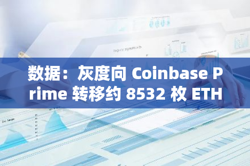 數(shù)據(jù)：灰度向 Coinbase Prime 轉(zhuǎn)移約 8532 枚 ETH