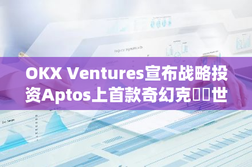 OKX Ventures宣布戰(zhàn)略投資Aptos上首款奇幻克蘇魯世界的AAA級(jí)放置卡牌游戲Castile