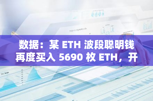 數據：某 ETH 波段聰明錢再度買入 5690 枚 ETH，開始第八次波段操作