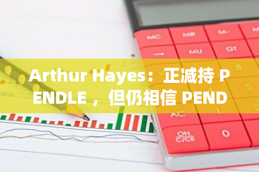Arthur Hayes：正減持 PENDLE ，但仍相信 PENDLE 將成為加密利率衍生品領導者