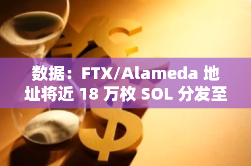 數據：FTX/Alameda 地址將近 18 萬枚 SOL 分發至 20 個地址，或最終流向CEX