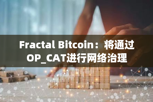 Fractal Bitcoin：將通過OP_CAT進行網絡治理