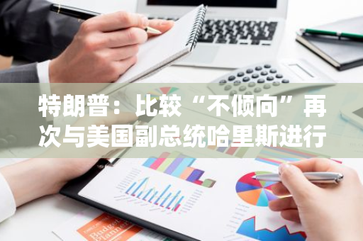 特朗普：比較“不傾向”再次與美國副總統哈里斯進行辯論