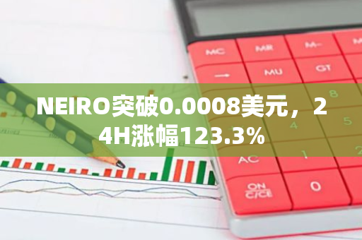 NEIRO突破0.0008美元，24H漲幅123.3%