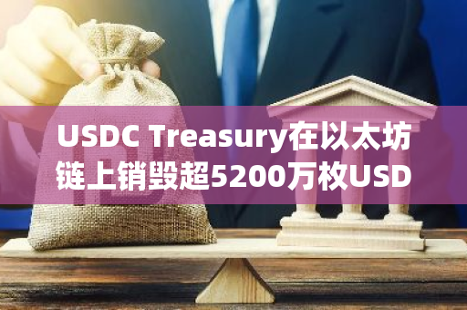 USDC Treasury在以太坊鏈上銷毀超5200萬枚USDC