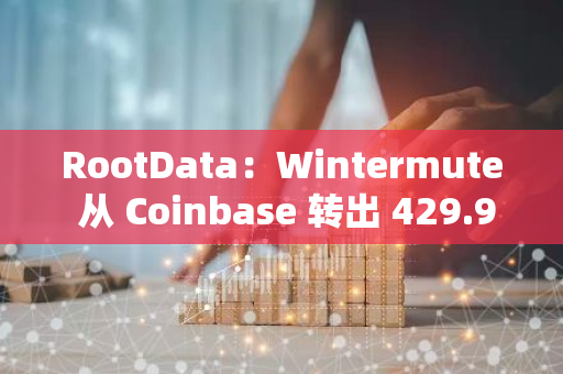 RootData：Wintermute 從 Coinbase 轉(zhuǎn)出 429.99 枚 ETH，價(jià)值 108.15 萬(wàn)美元