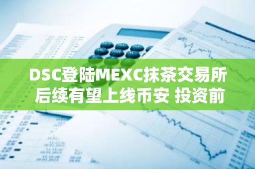 DSC登陸MEXC抹茶交易所 后續有望上線幣安 投資前景無限