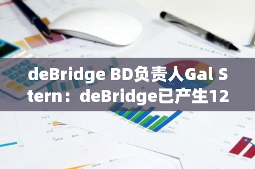 deBridge BD負責人Gal Stern：deBridge已產生1240萬美元收入