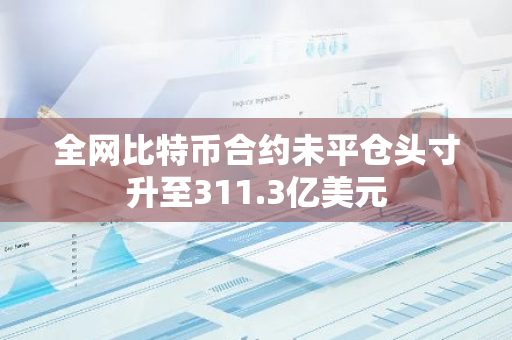 全網(wǎng)比特幣合約未平倉(cāng)頭寸升至311.3億美元