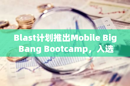 Blast計劃推出Mobile Big Bang Bootcamp，入選團隊將獲得25萬美元資金支持