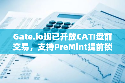 Gate.io現(xiàn)已開放CATI盤前交易，支持PreMint提前鎖定空投收益