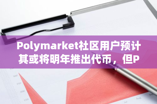 Polymarket社區(qū)用戶(hù)預(yù)計(jì)其或?qū)⒚髂晖瞥龃鷰牛玃olymarket官方尚未確認(rèn)TGE