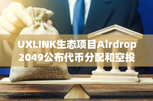 UXLINK生態(tài)項(xiàng)目Airdrop2049公布代幣分配和空投方案 即將迎來(lái)TGE