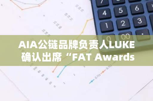AIA公鏈品牌負(fù)責(zé)人LUKE 確認(rèn)出席“FAT Awards 2024”年度盛典