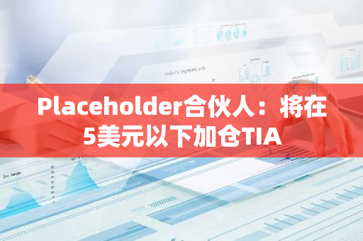 Placeholder合伙人：將在5美元以下加倉TIA