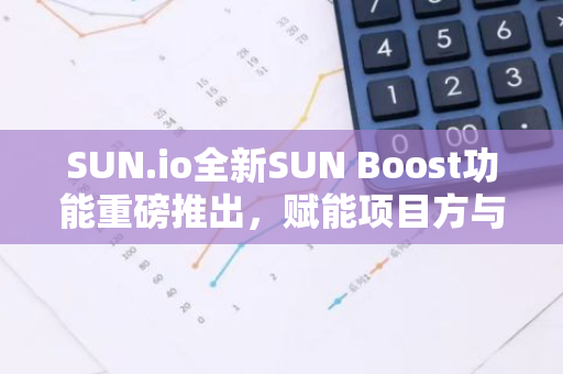 SUN.io全新SUN Boost功能重磅推出，賦能項目方與用戶更多自主權