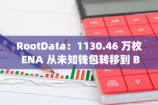 RootData：1130.46 萬枚 ENA 從未知錢包轉移到 Bybit，價值 237.64 萬美元