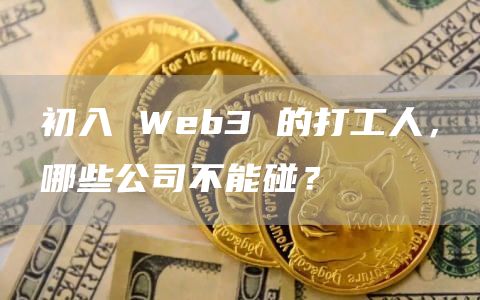 初入 Web3 的打工人，哪些公司不能碰？