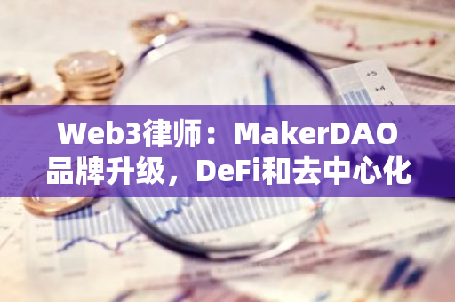 Web3律師：MakerDAO品牌升級(jí)，DeFi和去中心化穩(wěn)定幣的幻滅？