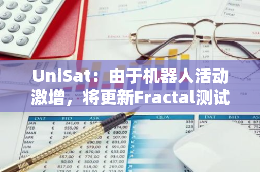 UniSat：由于機器人活動激增，將更新Fractal測試網銘刻服務費