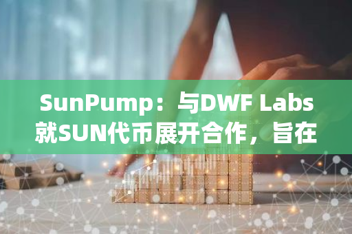 SunPump：與DWF Labs就SUN代幣展開合作，旨在增強所有場景的流動性