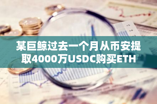 某巨鯨過去一個月從幣安提取4000萬USDC購買ETH