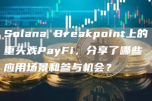Solana Breakpoint上的重頭戲PayFi，分享了哪些應用場景和參與機會？