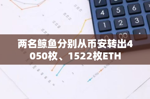 兩名鯨魚分別從幣安轉出4050枚、1522枚ETH