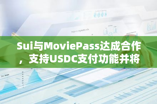 Sui與MoviePass達成合作，支持USDC支付功能并將持有其部分股權