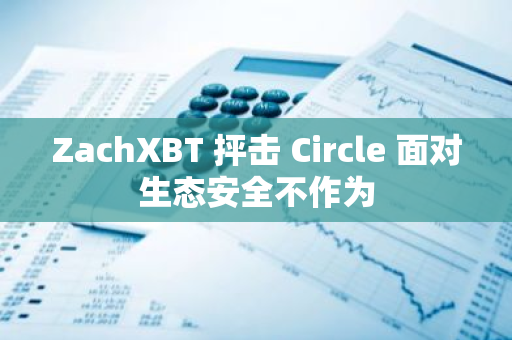 ZachXBT 抨擊 Circle 面對生態安全不作為