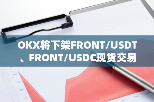 OKX將下架FRONT/USDT、FRONT/USDC現(xiàn)貨交易對