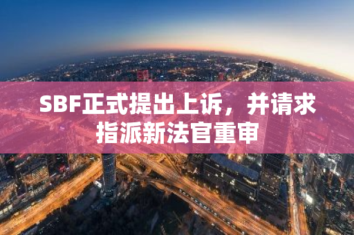 SBF正式提出上訴，并請求指派新法官重審