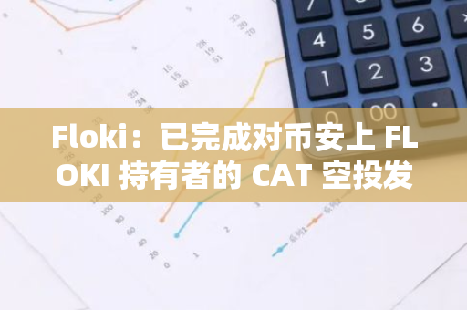 Floki：已完成對幣安上 FLOKI 持有者的 CAT 空投發放，并開放提幣