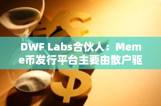 DWF Labs合伙人：Meme幣發行平臺主要由散戶驅動，其他鏈或很快將推出類似產品