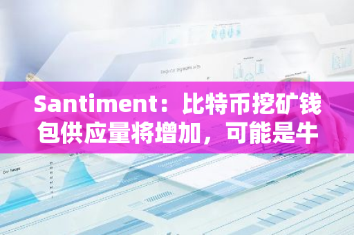 Santiment：比特幣挖礦錢(qián)包供應(yīng)量將增加，可能是牛市到來(lái)信號(hào)