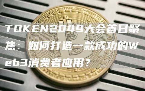 TOKEN2049大會首日聚焦：如何打造一款成功的Web3消費者應用？