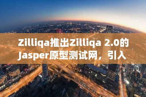 Zilliqa推出Zilliqa 2.0的Jasper原型測試網，引入“Proof-of-Stake ”共識