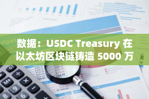 數據：USDC Treasury 在以太坊區塊鏈鑄造 5000 萬枚 USDC