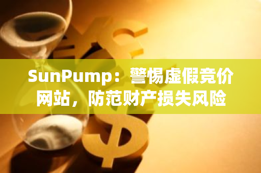 SunPump：警惕虛假競價(jià)網(wǎng)站，防范財(cái)產(chǎn)損失風(fēng)險(xiǎn)