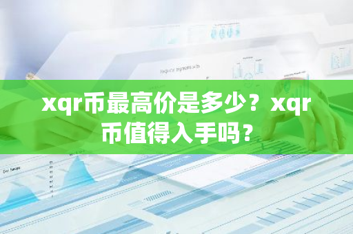 xqr幣最高價(jià)是多少？xqr幣值得入手嗎？