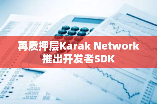 再質押層Karak Network推出開發者SDK