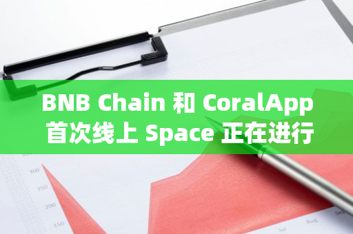 BNB Chain 和 CoralApp 首次線上 Space 正在進(jìn)行中